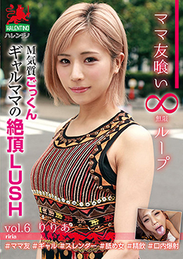 ママ友喰い 無限ループ vol.6 りりあ M気質ごっくんギャルママの絶頂LUSH